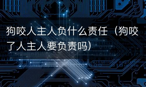 狗咬人主人负什么责任（狗咬了人主人要负责吗）