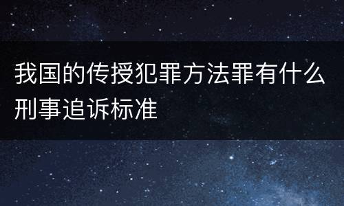 我国的传授犯罪方法罪有什么刑事追诉标准