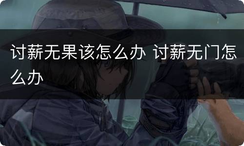 讨薪无果该怎么办 讨薪无门怎么办