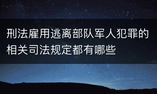 刑法雇用逃离部队军人犯罪的相关司法规定都有哪些