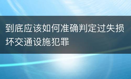 到底应该如何准确判定过失损坏交通设施犯罪