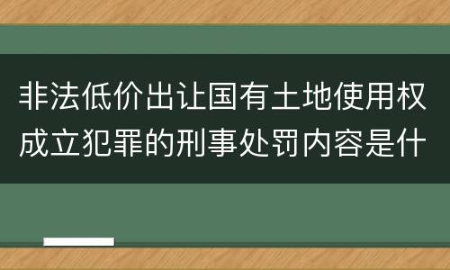 非法低价出让国有土地使用权成立犯罪的刑事处罚内容是什么