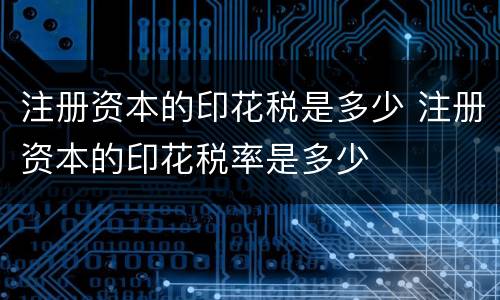 注册资本的印花税是多少 注册资本的印花税率是多少