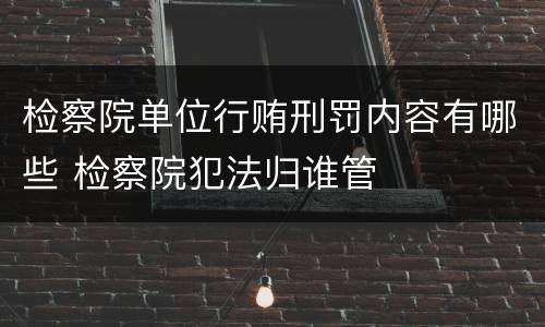 检察院单位行贿刑罚内容有哪些 检察院犯法归谁管