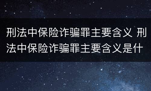 刑法中保险诈骗罪主要含义 刑法中保险诈骗罪主要含义是什么