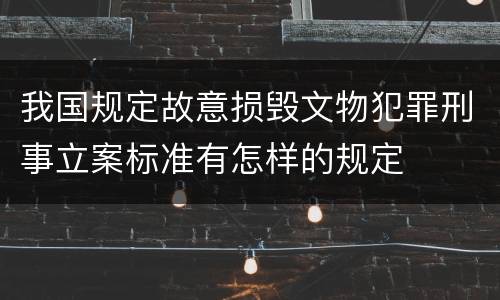 我国规定故意损毁文物犯罪刑事立案标准有怎样的规定