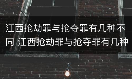 江西抢劫罪与抢夺罪有几种不同 江西抢劫罪与抢夺罪有几种不同处