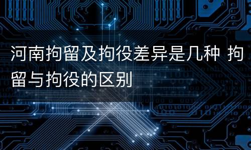河南拘留及拘役差异是几种 拘留与拘役的区别