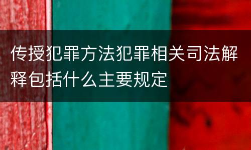 传授犯罪方法犯罪相关司法解释包括什么主要规定