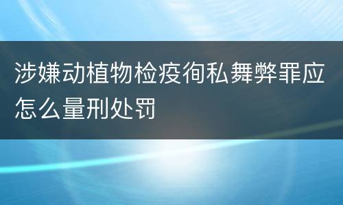 涉嫌动植物检疫徇私舞弊罪应怎么量刑处罚