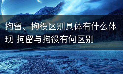 拘留、拘役区别具体有什么体现 拘留与拘役有何区别