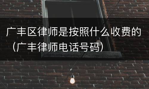 广丰区律师是按照什么收费的（广丰律师电话号码）