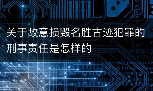 关于故意损毁名胜古迹犯罪的刑事责任是怎样的