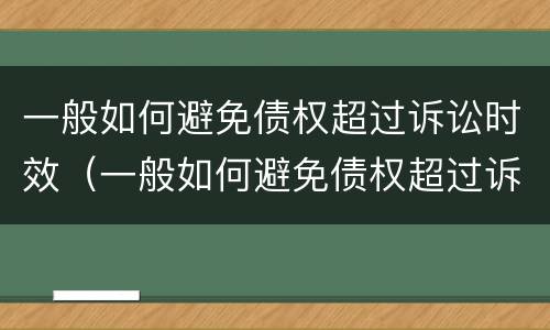 一般如何避免债权超过诉讼时效（一般如何避免债权超过诉讼时效的情形）