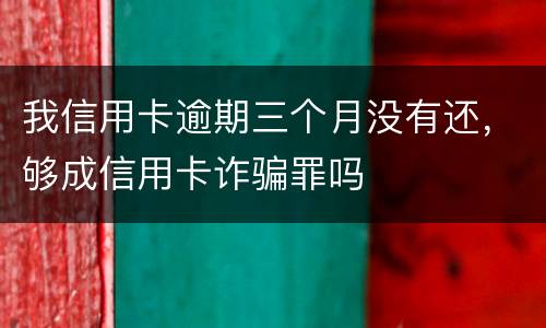 我信用卡逾期三个月没有还，够成信用卡诈骗罪吗