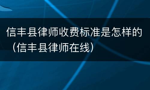 信丰县律师收费标准是怎样的（信丰县律师在线）