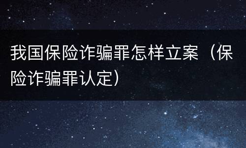 我国保险诈骗罪怎样立案（保险诈骗罪认定）