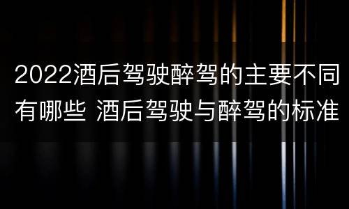 2022酒后驾驶醉驾的主要不同有哪些 酒后驾驶与醉驾的标准