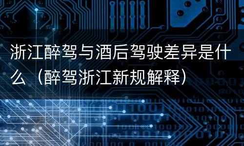 浙江醉驾与酒后驾驶差异是什么（醉驾浙江新规解释）