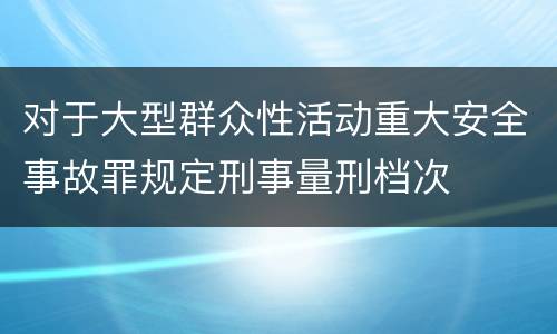 对于大型群众性活动重大安全事故罪规定刑事量刑档次