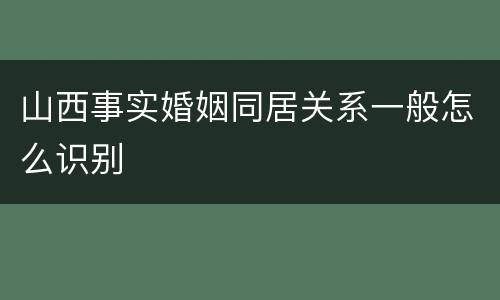 山西事实婚姻同居关系一般怎么识别