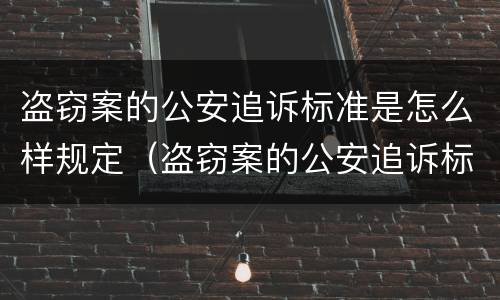 盗窃案的公安追诉标准是怎么样规定（盗窃案的公安追诉标准是怎么样规定的）