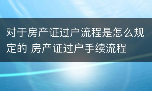 对于房产证过户流程是怎么规定的 房产证过户手续流程