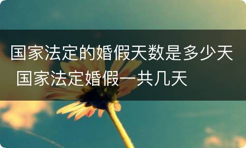 国家法定的婚假天数是多少天 国家法定婚假一共几天