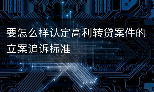 要怎么样认定高利转贷案件的立案追诉标准