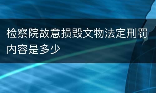 检察院故意损毁文物法定刑罚内容是多少