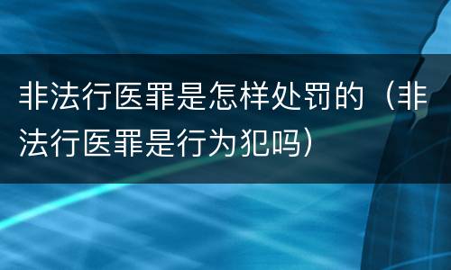 非法行医罪是怎样处罚的（非法行医罪是行为犯吗）