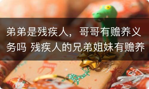 弟弟是残疾人，哥哥有赡养义务吗 残疾人的兄弟姐妹有赡养义务吗