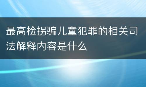 最高检拐骗儿童犯罪的相关司法解释内容是什么