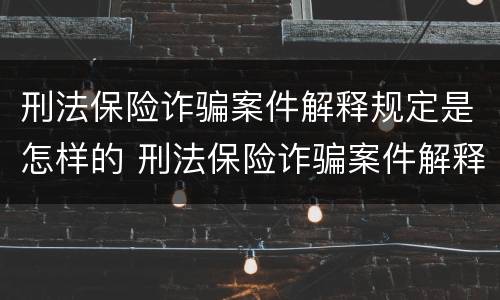 刑法保险诈骗案件解释规定是怎样的 刑法保险诈骗案件解释规定是怎样的案例