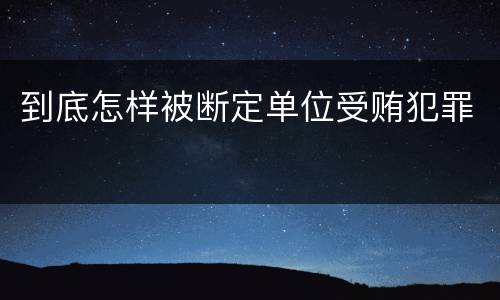 到底怎样被断定单位受贿犯罪