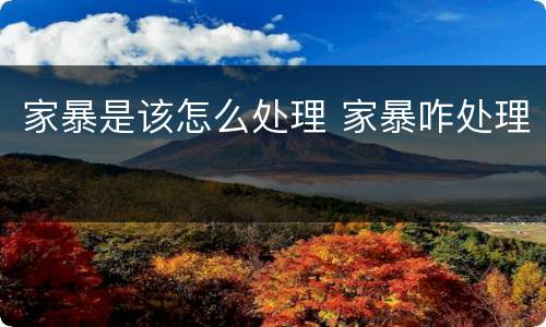 家暴是该怎么处理 家暴咋处理