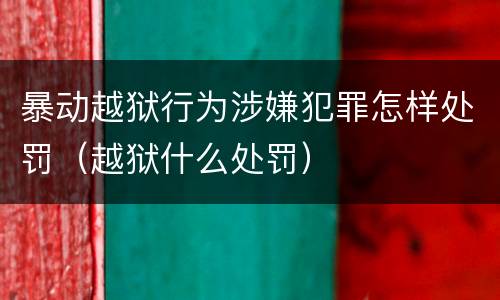 暴动越狱行为涉嫌犯罪怎样处罚（越狱什么处罚）