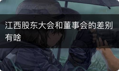 江西股东大会和董事会的差别有啥