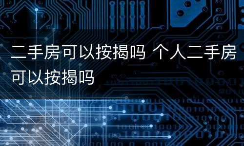 二手房可以按揭吗 个人二手房可以按揭吗