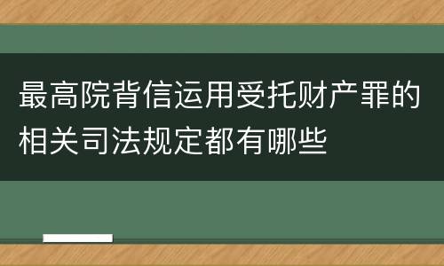 最高院背信运用受托财产罪的相关司法规定都有哪些