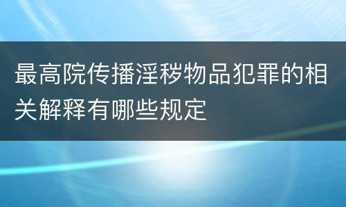 最高院传播淫秽物品犯罪的相关解释有哪些规定