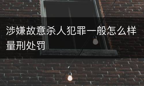 涉嫌故意杀人犯罪一般怎么样量刑处罚