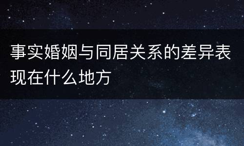 事实婚姻与同居关系的差异表现在什么地方