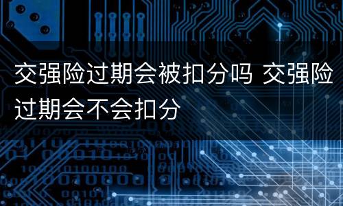 交强险过期会被扣分吗 交强险过期会不会扣分