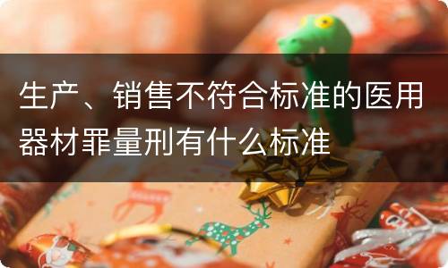 生产、销售不符合标准的医用器材罪量刑有什么标准