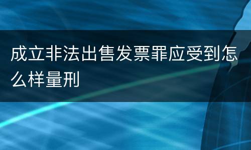 成立非法出售发票罪应受到怎么样量刑