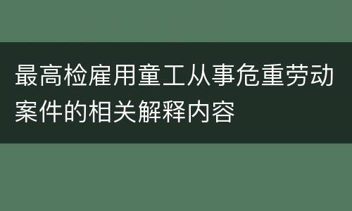 最高检雇用童工从事危重劳动案件的相关解释内容