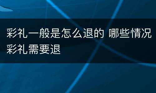 彩礼一般是怎么退的 哪些情况彩礼需要退