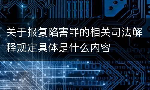 关于报复陷害罪的相关司法解释规定具体是什么内容