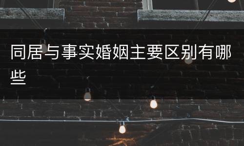 同居与事实婚姻主要区别有哪些